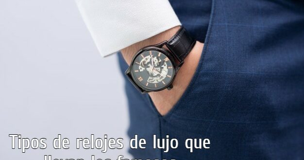 Tipos de relojes de lujo que llevan los famosos